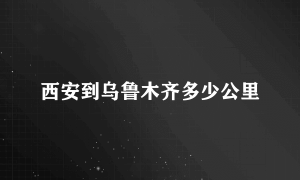 西安到乌鲁木齐多少公里