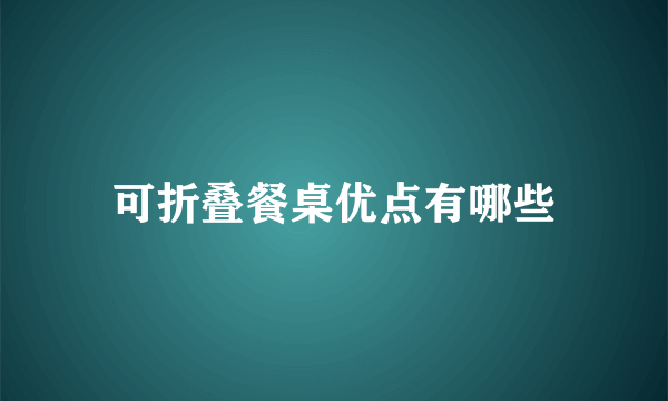 可折叠餐桌优点有哪些