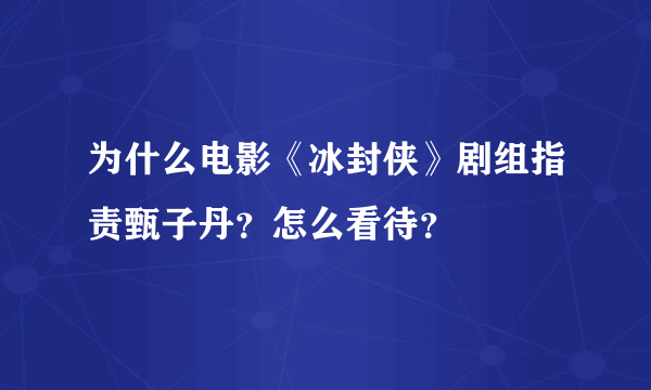 为什么电影《冰封侠》剧组指责甄子丹？怎么看待？