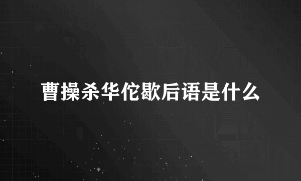 曹操杀华佗歇后语是什么