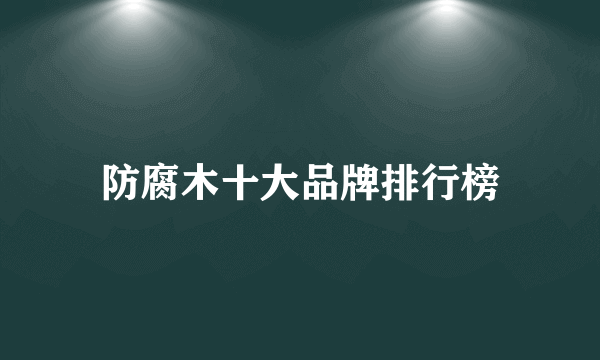 防腐木十大品牌排行榜