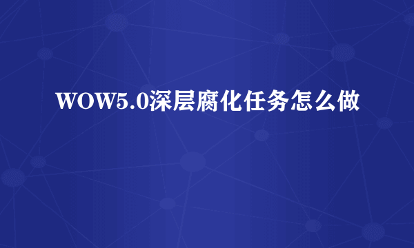 WOW5.0深层腐化任务怎么做