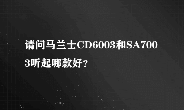 请问马兰士CD6003和SA7003听起哪款好？