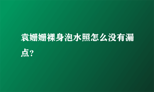 袁姗姗裸身泡水照怎么没有漏点？