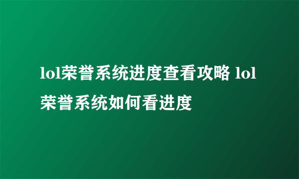 lol荣誉系统进度查看攻略 lol荣誉系统如何看进度