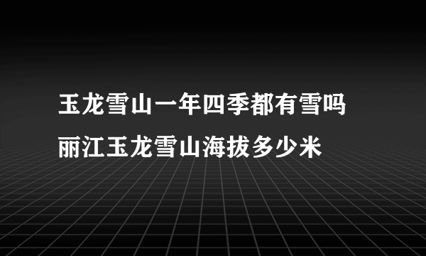 玉龙雪山一年四季都有雪吗 丽江玉龙雪山海拔多少米