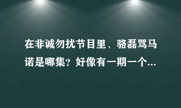 在非诚勿扰节目里、骆磊骂马诺是哪集？好像有一期一个男嘉宾选马诺的又是哪集？