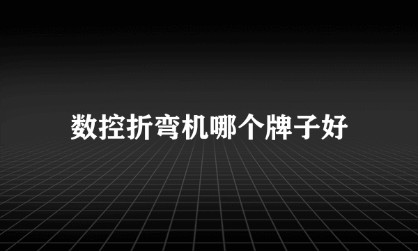 数控折弯机哪个牌子好