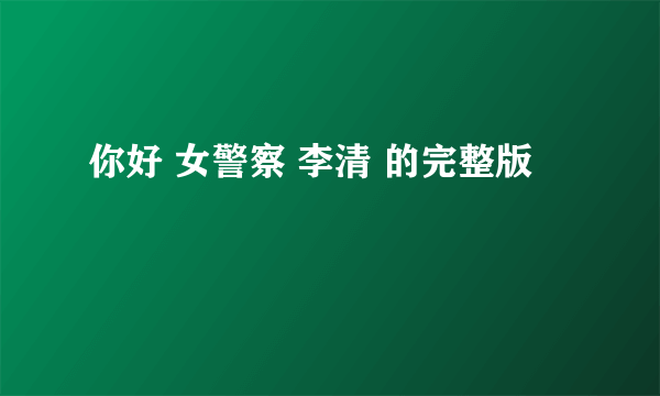 你好 女警察 李清 的完整版