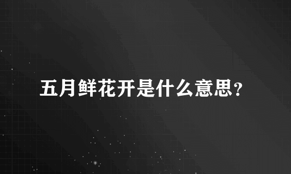 五月鲜花开是什么意思？