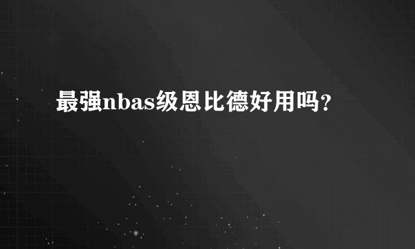 最强nbas级恩比德好用吗？