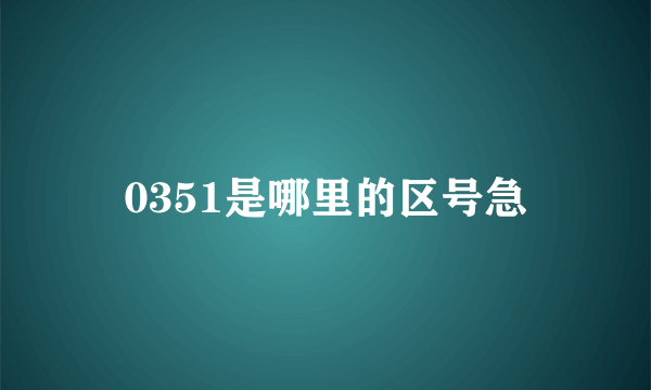 0351是哪里的区号急