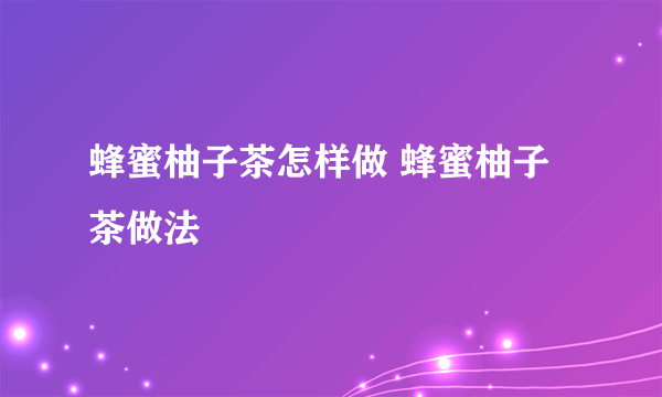蜂蜜柚子茶怎样做 蜂蜜柚子茶做法