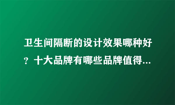 卫生间隔断的设计效果哪种好？十大品牌有哪些品牌值得我们选择