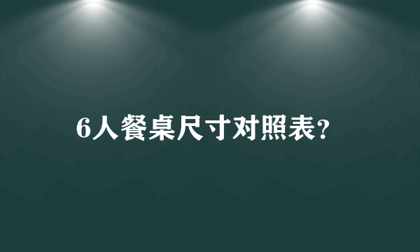 6人餐桌尺寸对照表？