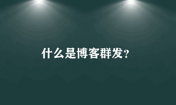 什么是博客群发？