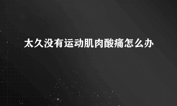 太久没有运动肌肉酸痛怎么办