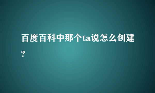 百度百科中那个ta说怎么创建？