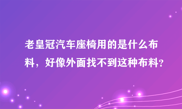 老皇冠汽车座椅用的是什么布料，好像外面找不到这种布料？