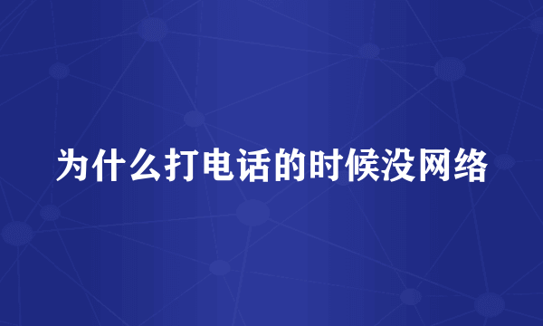 为什么打电话的时候没网络