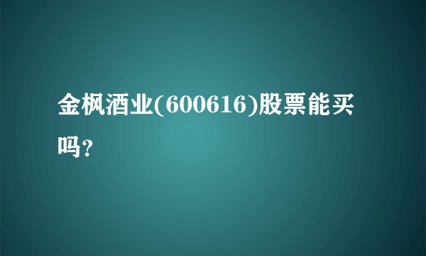 金枫酒业(600616)股票能买吗？