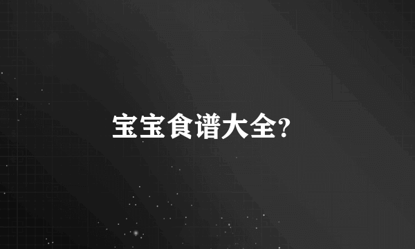 宝宝食谱大全？