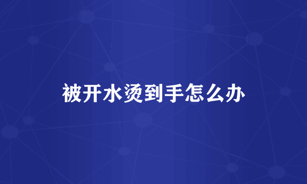 被开水烫到手怎么办