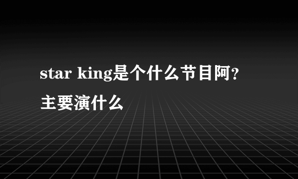 star king是个什么节目阿？主要演什么