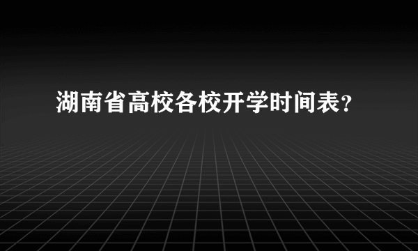 湖南省高校各校开学时间表？