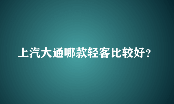 上汽大通哪款轻客比较好？
