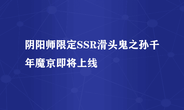 阴阳师限定SSR滑头鬼之孙千年魔京即将上线