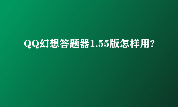 QQ幻想答题器1.55版怎样用?
