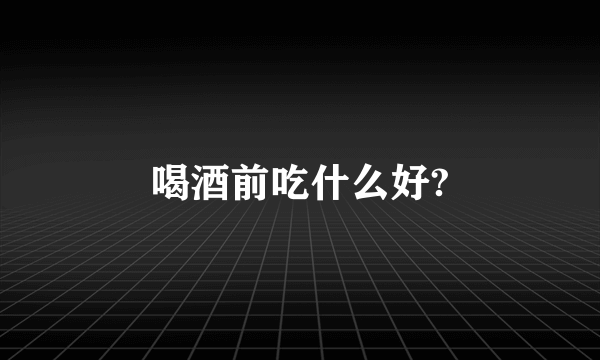 喝酒前吃什么好?