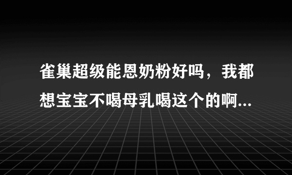 雀巢超级能恩奶粉好吗，我都想宝宝不喝母乳喝这个的啊，这好吗？