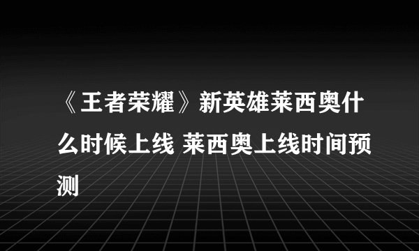 《王者荣耀》新英雄莱西奥什么时候上线 莱西奥上线时间预测