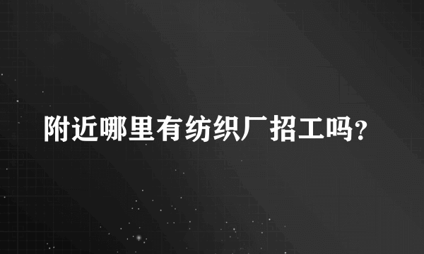 附近哪里有纺织厂招工吗？