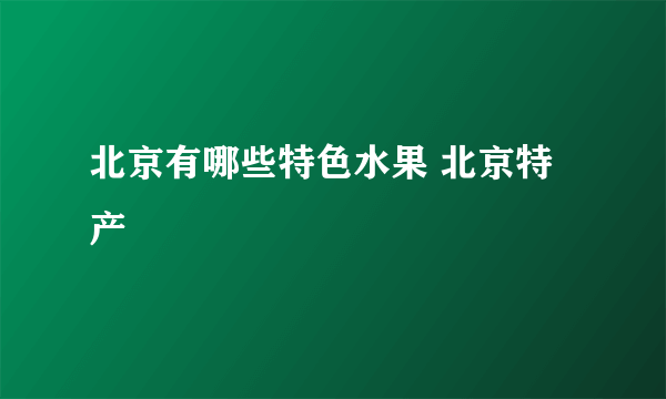 北京有哪些特色水果 北京特产