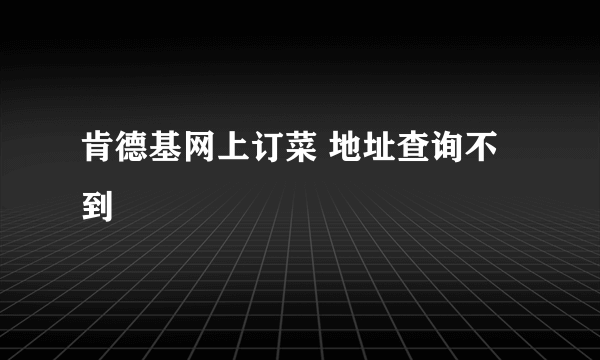 肯德基网上订菜 地址查询不到