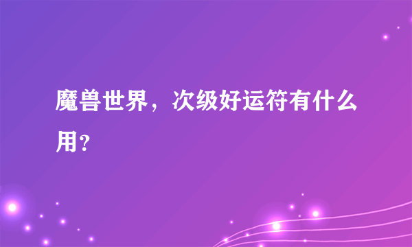 魔兽世界，次级好运符有什么用？