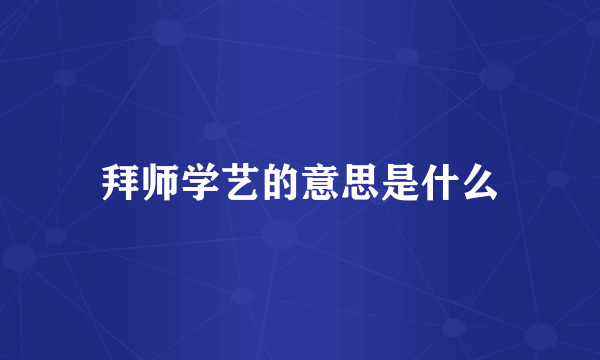 拜师学艺的意思是什么
