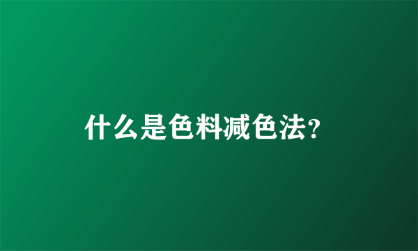 什么是色料减色法？