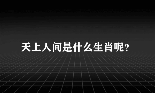 天上人间是什么生肖呢？