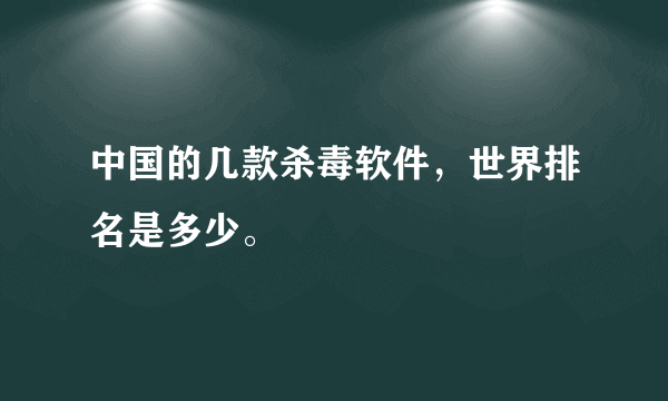 中国的几款杀毒软件，世界排名是多少。
