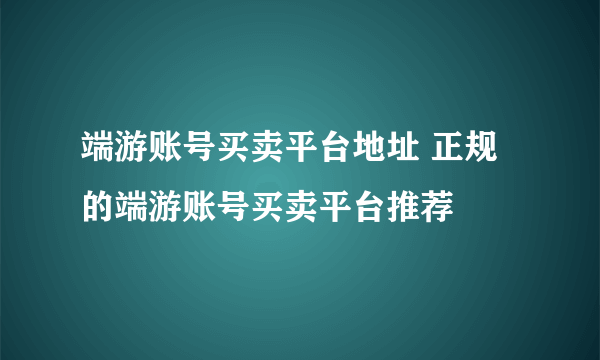 端游账号买卖平台地址 正规的端游账号买卖平台推荐