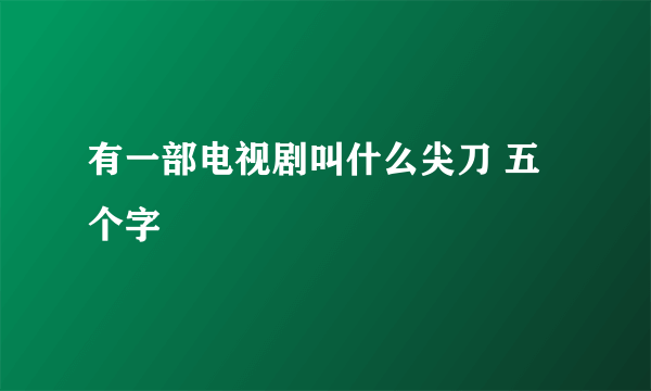 有一部电视剧叫什么尖刀 五个字