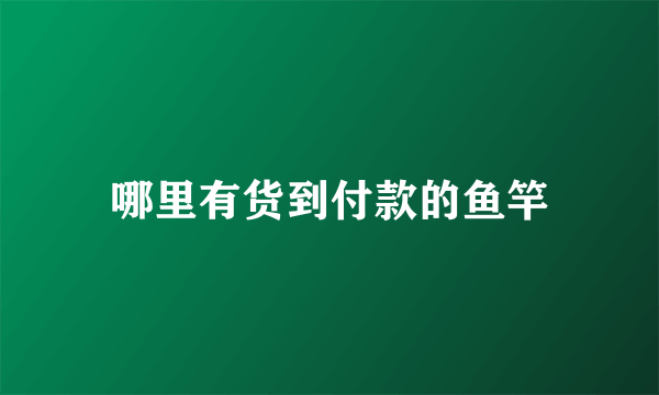 哪里有货到付款的鱼竿