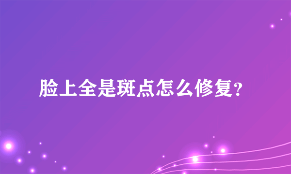 脸上全是斑点怎么修复？