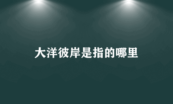 大洋彼岸是指的哪里