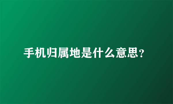 手机归属地是什么意思？