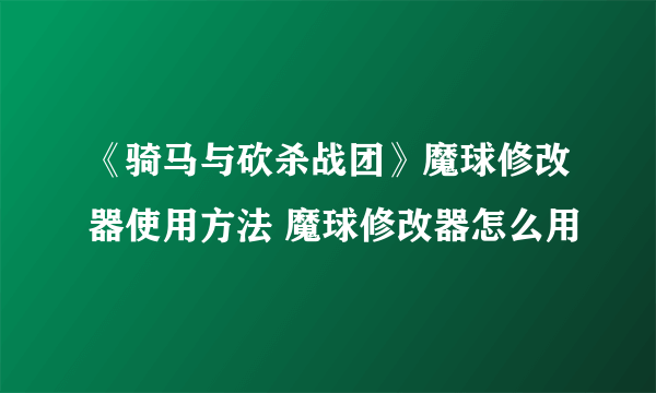 《骑马与砍杀战团》魔球修改器使用方法 魔球修改器怎么用